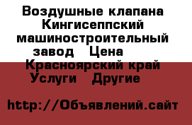 Воздушные клапана Кингисеппский машиностроительный завод › Цена ­ 5 - Красноярский край Услуги » Другие   